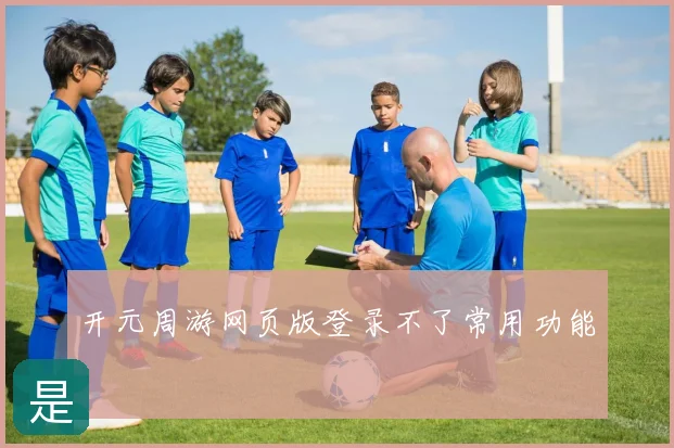 开元周游网页版登录不了常用功能