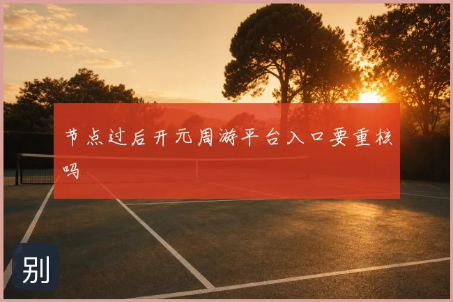 节点过后开元周游平台入口要重核吗