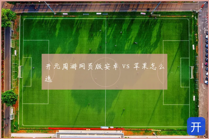 开元周游网页版安卓 vs 苹果怎么选