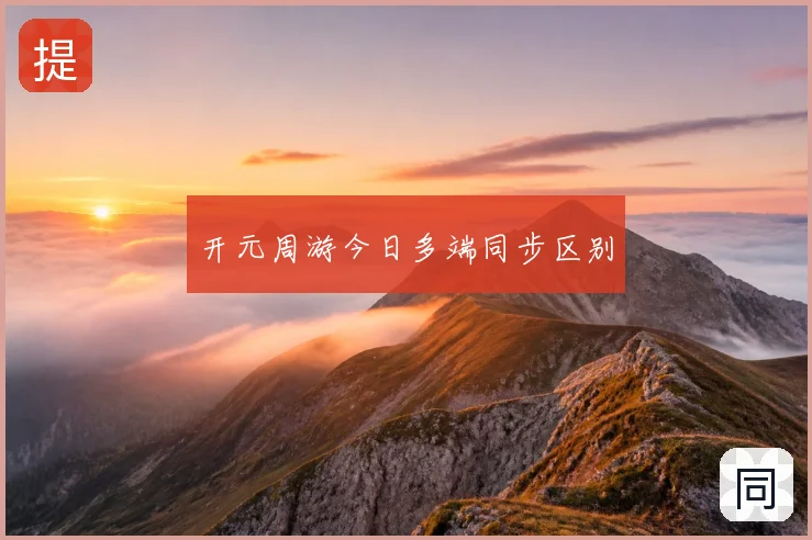 开元周游今日多端同步区别